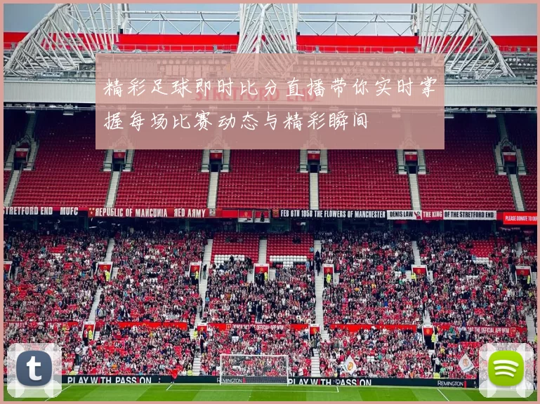精彩足球即时比分直播带你实时掌握每场比赛动态与精彩瞬间